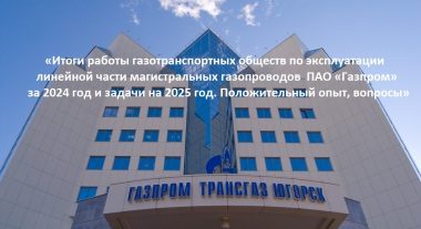Совещание «Итоги работы газотранспортных обществ по эксплуатации линейной части магистральных газопроводов ПАО «Газпром» за 2024 год и задачи на 2025 год. Положительный опыт, вопросы»